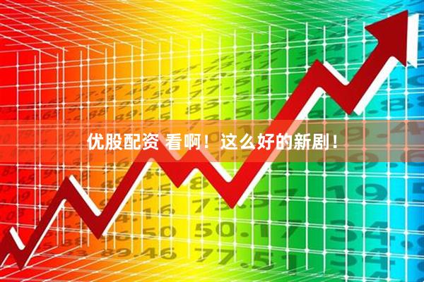 优股配资 看啊！这么好的新剧！
