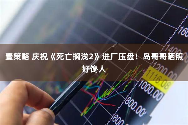 壹策略 庆祝《死亡搁浅2》进厂压盘！岛哥哥晒照好馋人