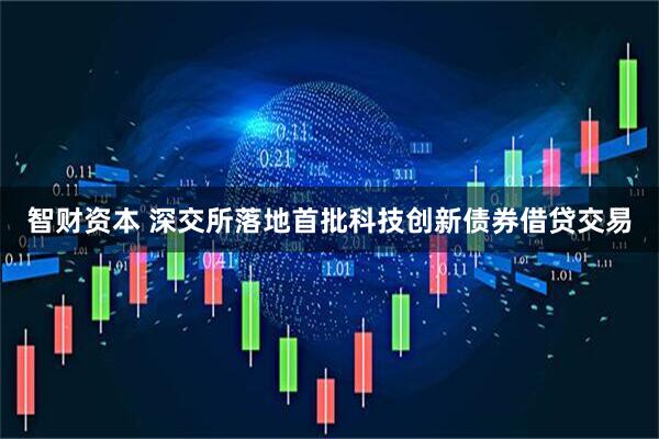 智财资本 深交所落地首批科技创新债券借贷交易