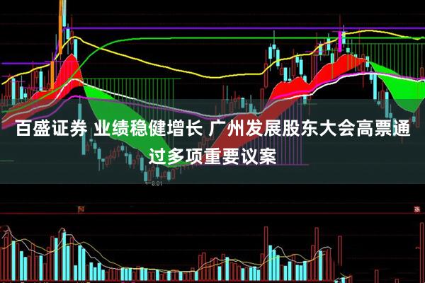 百盛证券 业绩稳健增长 广州发展股东大会高票通过多项重要议案