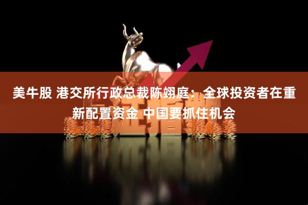 美牛股 港交所行政总裁陈翊庭：全球投资者在重新配置资金 中国要抓住机会