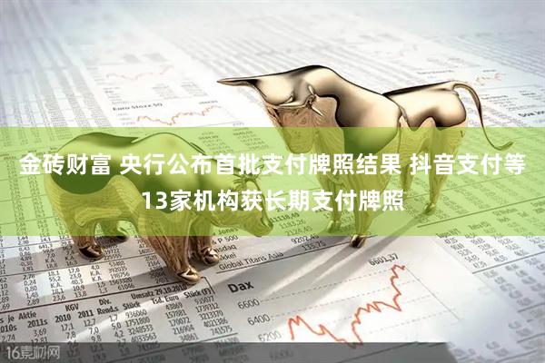金砖财富 央行公布首批支付牌照结果 抖音支付等13家机构获长期支付牌照