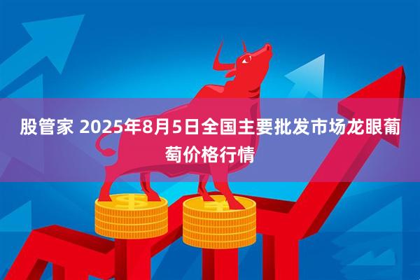 股管家 2025年8月5日全国主要批发市场龙眼葡萄价格行情