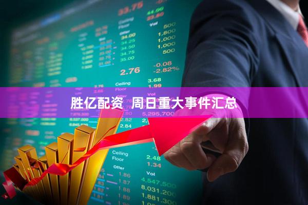 胜亿配资  周日重大事件汇总