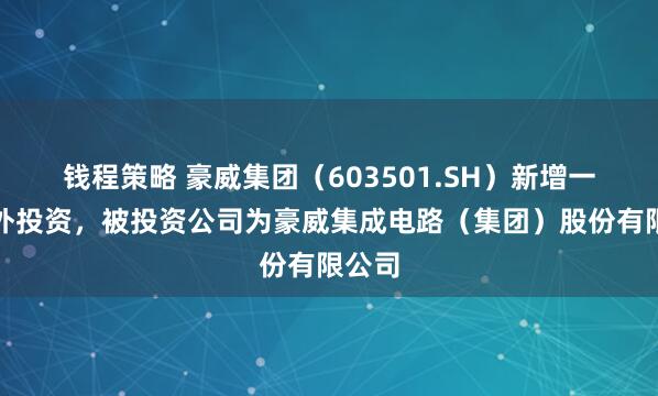 钱程策略 豪威集团（603501.SH）新增一起对外投资，被投资公司为豪威集成电路（集团）股份有限公司