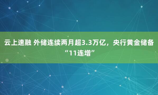云上速融 外储连续两月超3.3万亿，央行黄金储备“11连增”