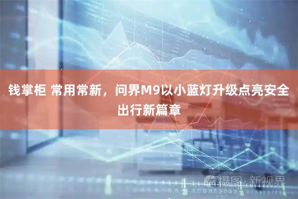 钱掌柜 常用常新，问界M9以小蓝灯升级点亮安全出行新篇章