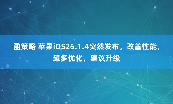 盈策略 苹果iOS26.1.4突然发布,改善性能,超多优化,建议升级
