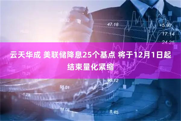 云天华成 美联储降息25个基点 将于12月1日起结束量化紧缩