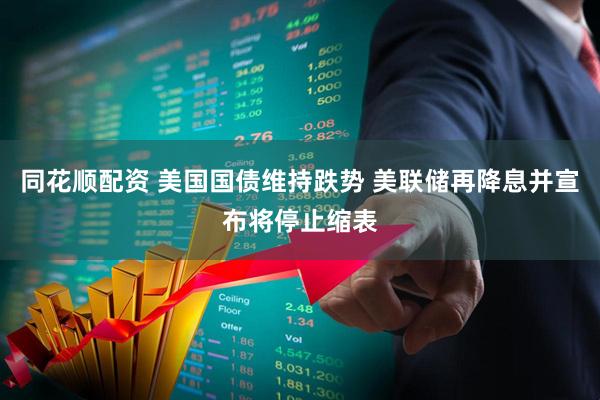 同花顺配资 美国国债维持跌势 美联储再降息并宣布将停止缩表