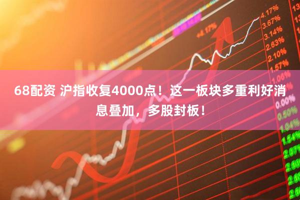 68配资 沪指收复4000点！这一板块多重利好消息叠加，多股封板！