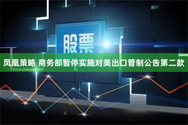 凤凰策略 商务部暂停实施对美出口管制公告第二款
