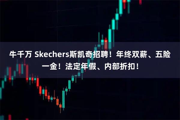 牛千万 Skechers斯凯奇招聘！年终双薪、五险一金！法定年假、内部折扣！
