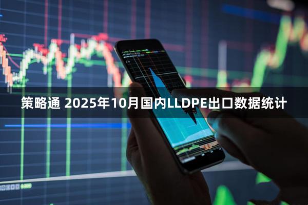 策略通 2025年10月国内LLDPE出口数据统计