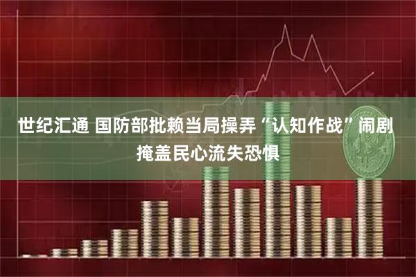世纪汇通 国防部批赖当局操弄“认知作战”闹剧 掩盖民心流失恐惧